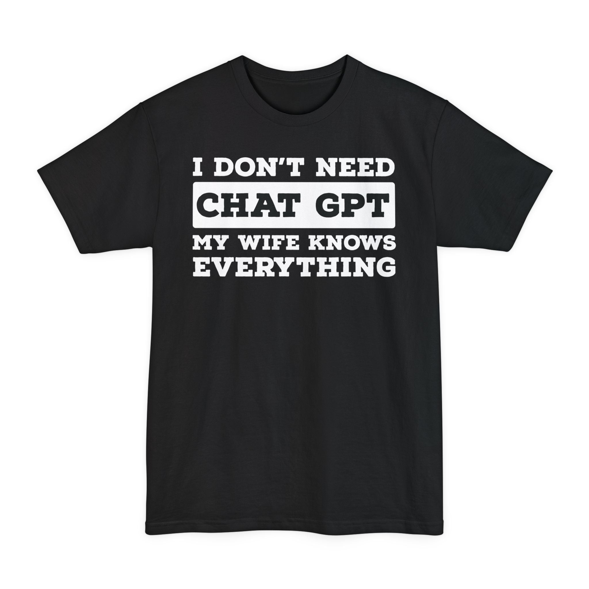 I Don't Need Chat GPT, My Wife Knows Everything - Big & Tall Tee graphic t-shirt with funny saying
