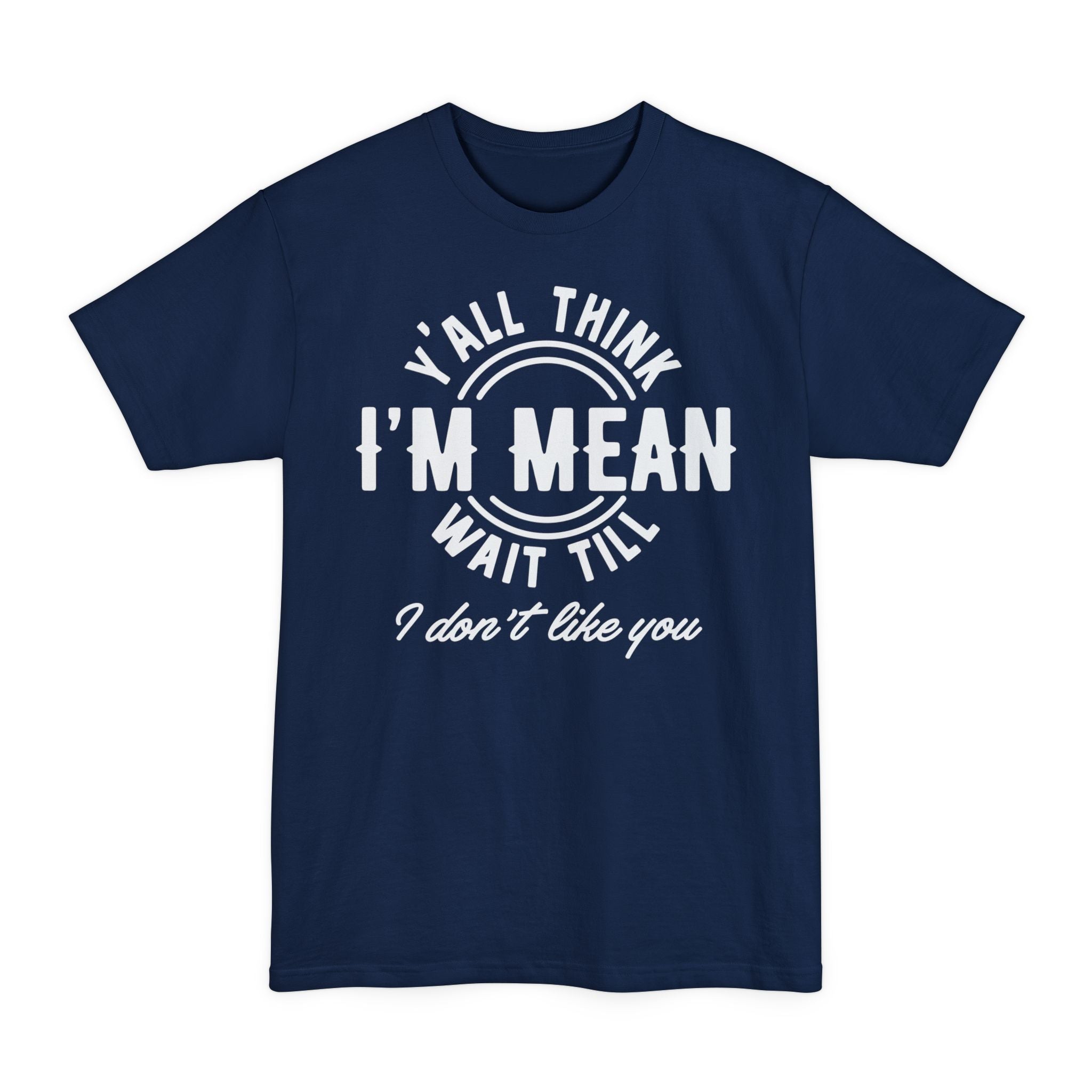 Y'all Think I'm Mean Wait Till I Don't Like You - Big & Tall Tee