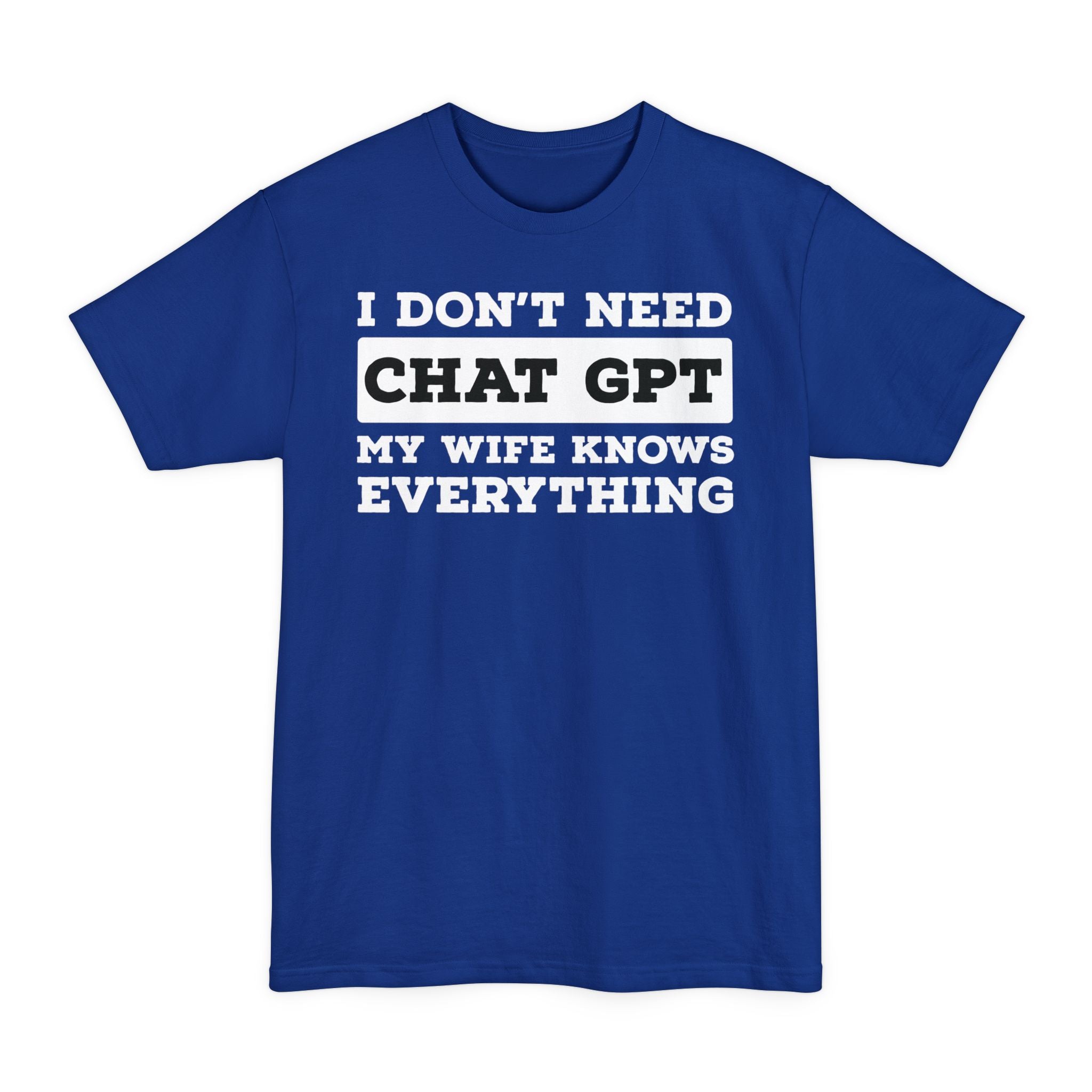 I Don't Need Chat GPT, My Wife Knows Everything - Big & Tall Tee