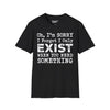 Oh I'm Sorry, I Forgot I Only Exist When You Need Something Tee