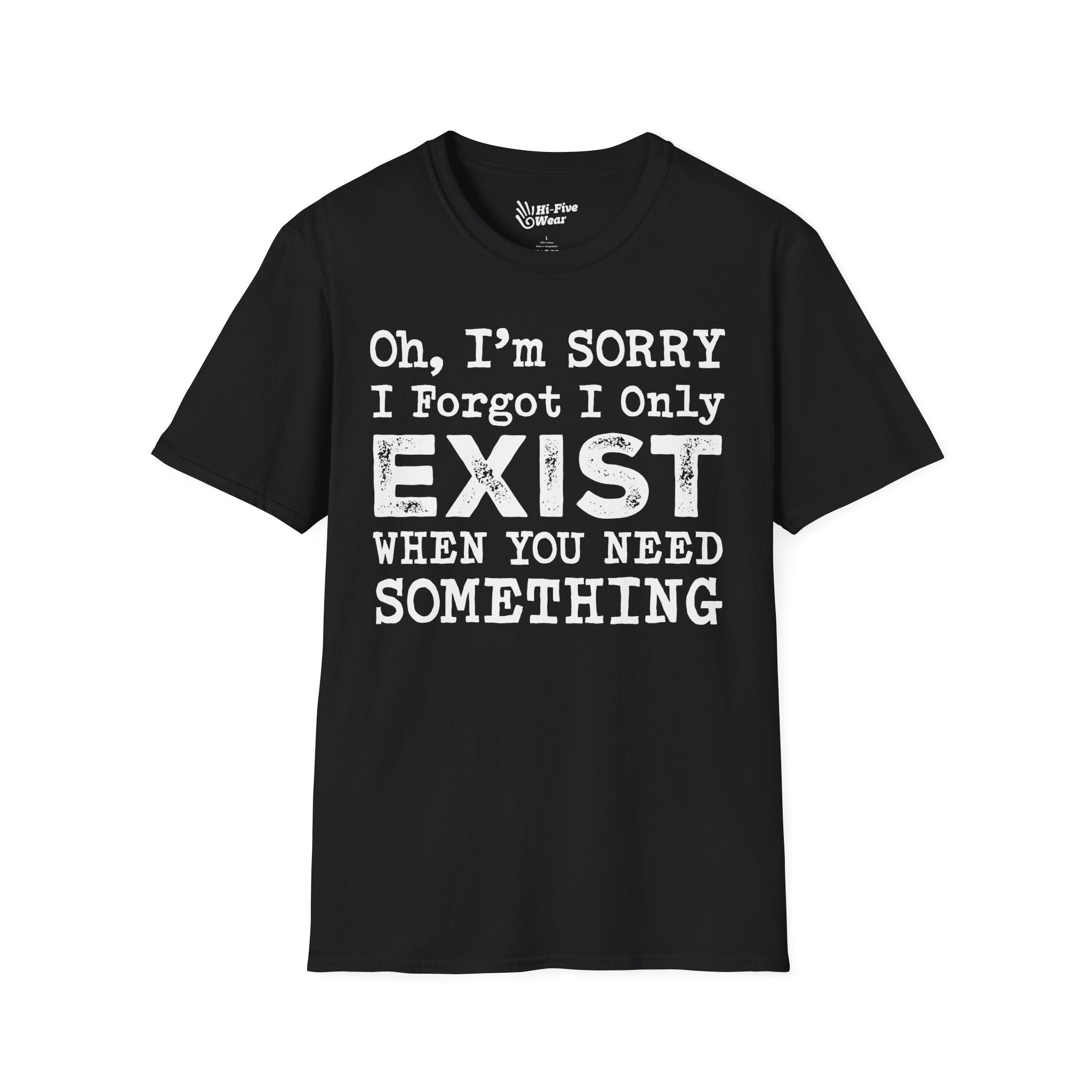 Oh I'm Sorry, I Forgot I Only Exist When You Need Something Tee