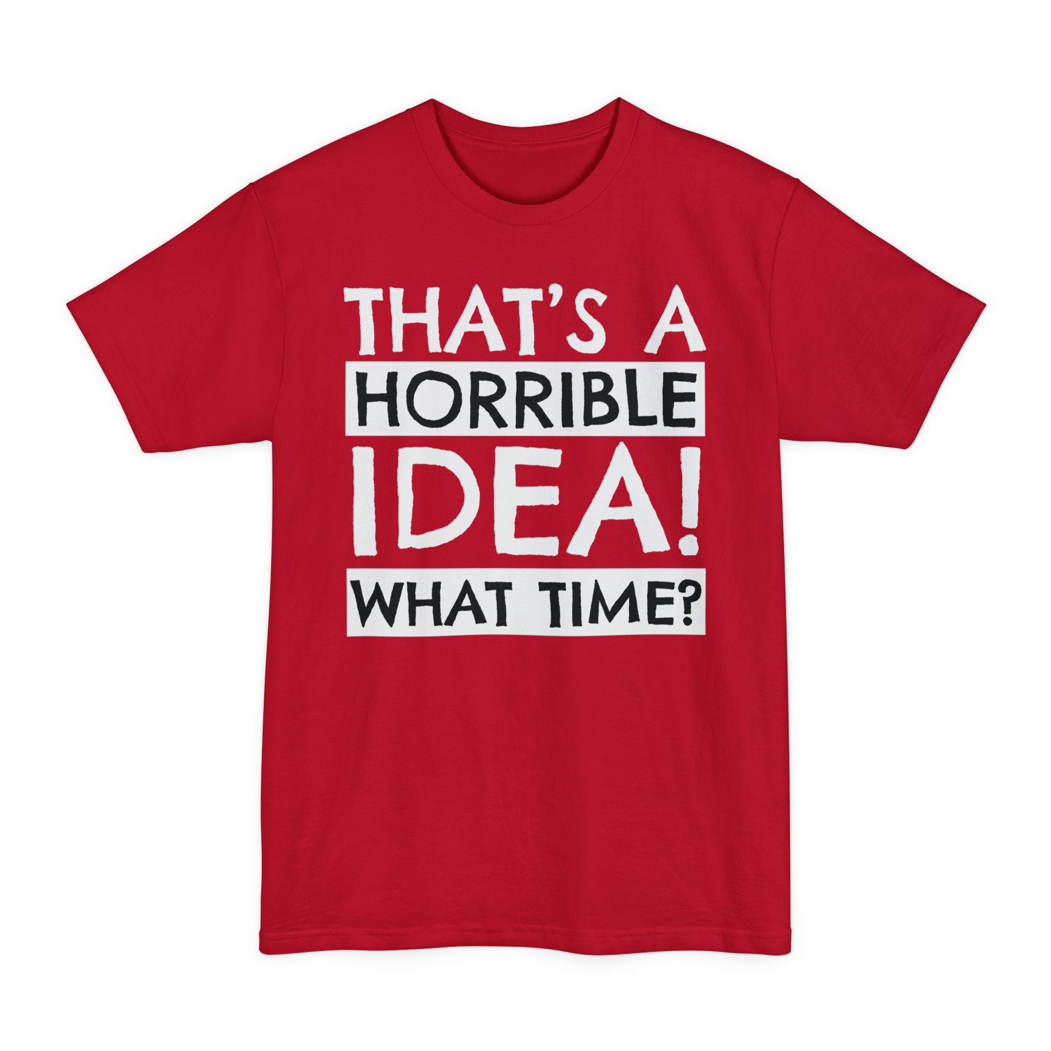 That's A Horrible Idea, What Time? - Unisex Tall Beefy-T®