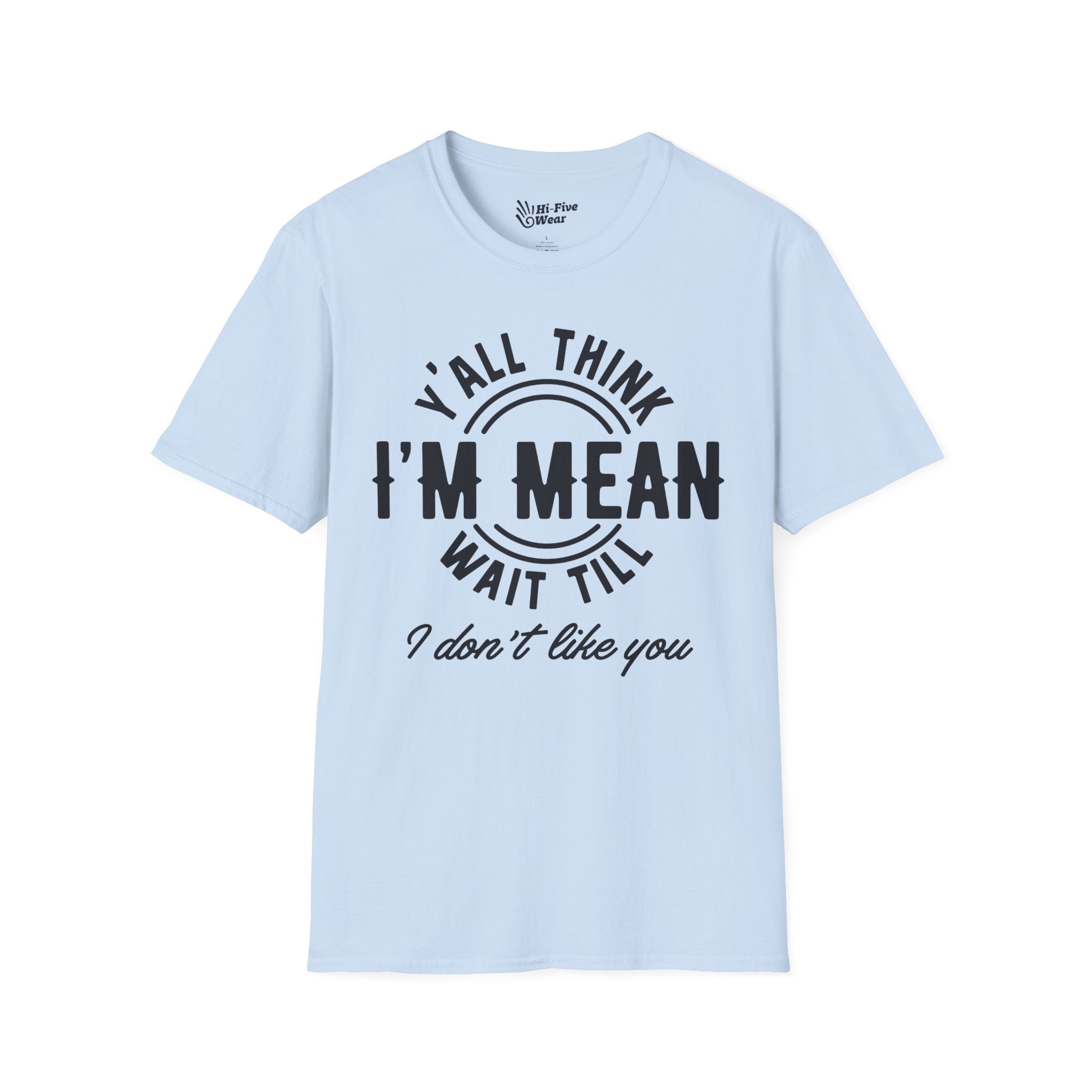 Y'all Think I'm Mean Wait Till I Don't Like You - Unisex Softstyle Tee
