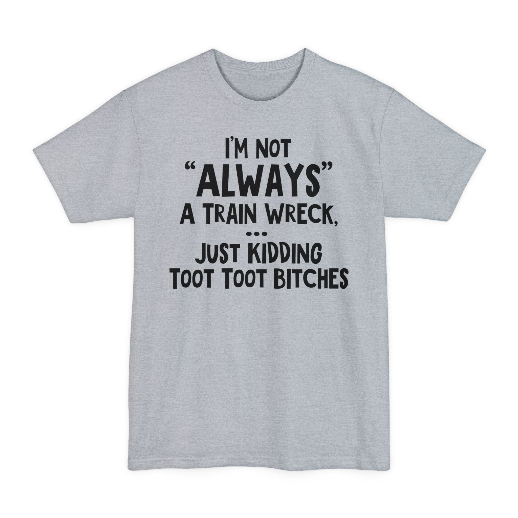 I'm Not Always A Train Wreck...Just Kidding Toot Toot Bitches - Big & Tall Tee