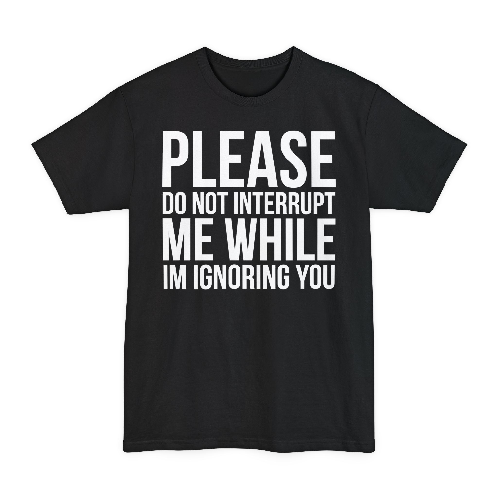 Please Don't Interrupt Me While I'm Ignoring You - Big & Tall Tee