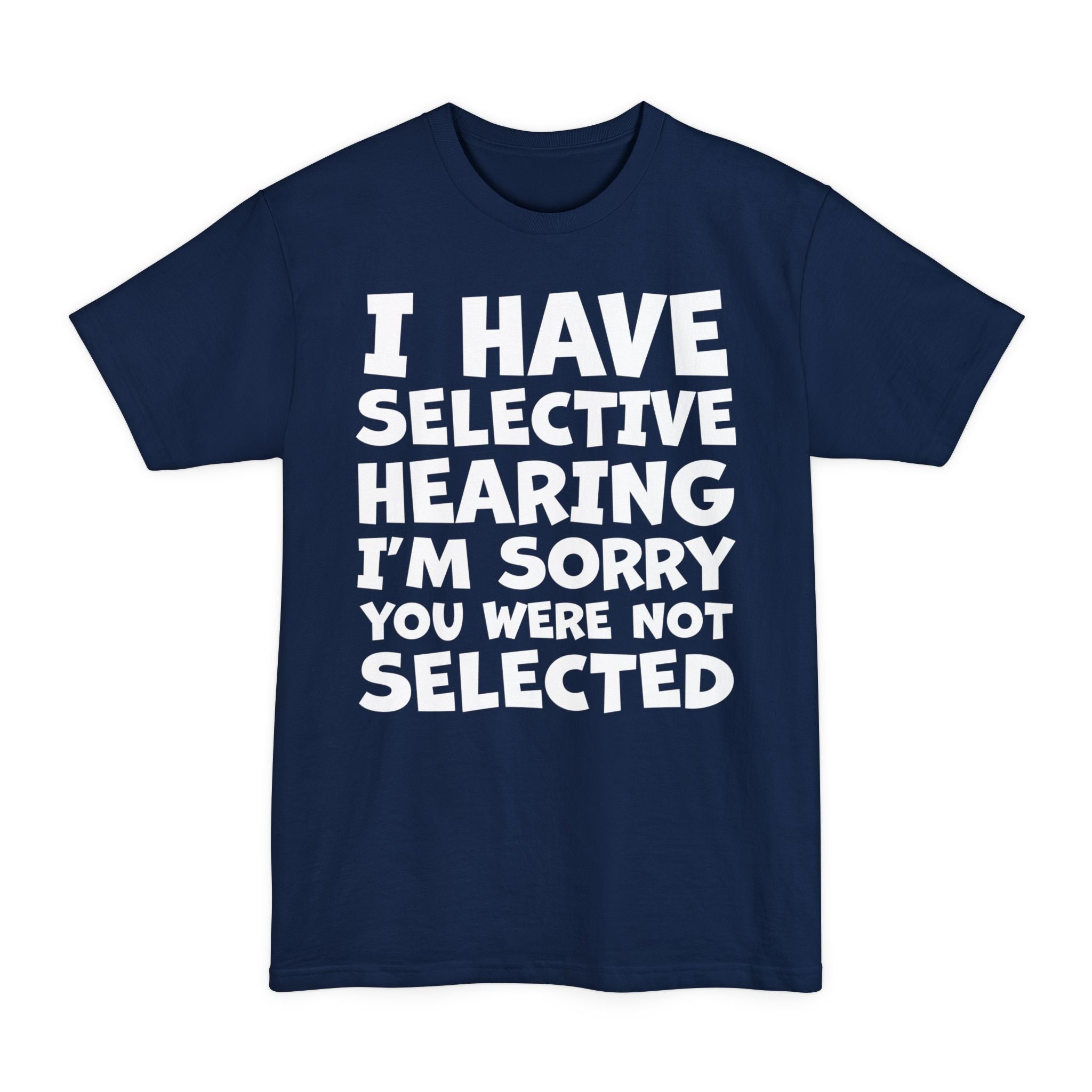 I Have Selective Hearing I'm Sorry You Were Not Selected - Big & Tall Tee
