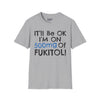 I'll Be Ok, I'm On 500mg Of Fukitol Tee