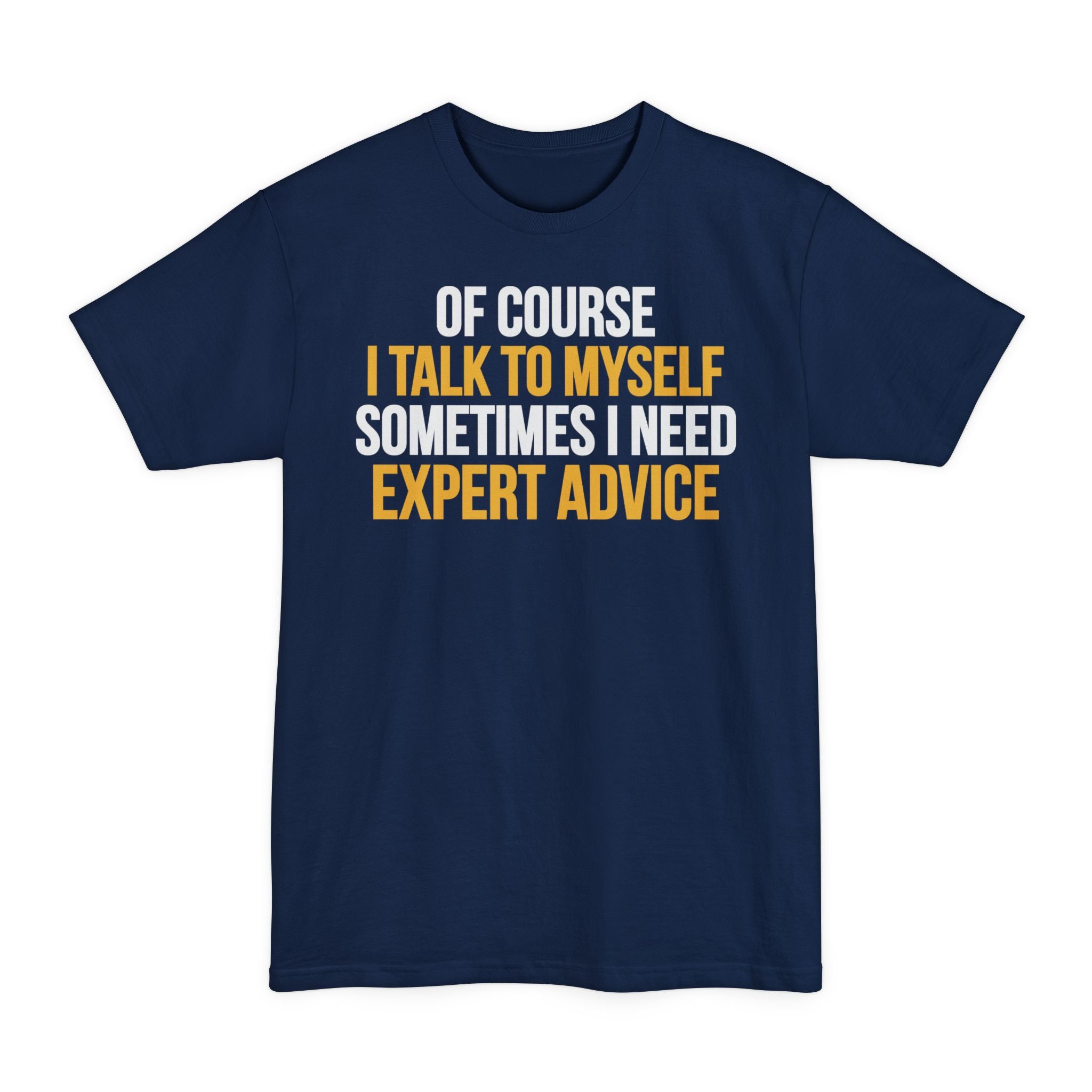 Of Course I Talk To Myself, Sometimes I Need Expert Advice - Big & Tall Tee