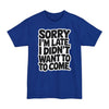 Sorry I'm Late, I Didn't Want To Come - Big & Tall Tee