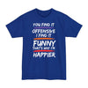 You Find It Offensive, I Find It Funny, That's Why I'm Happier - Big & Tall Tee
