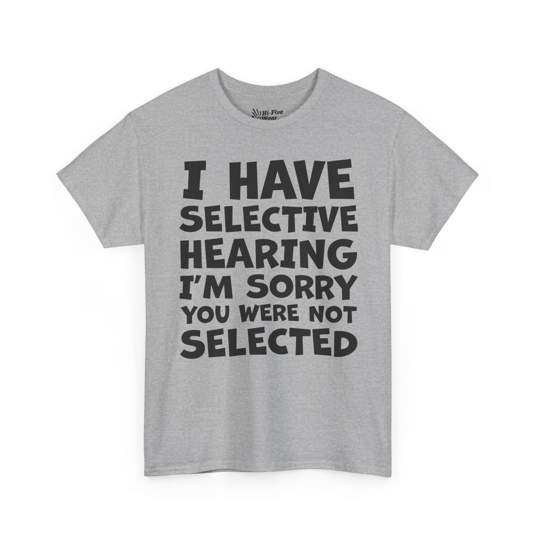 I Have Selective Hearing, I'm Sorry You Were Not Selected Tee graphic t-shirt with funny saying
