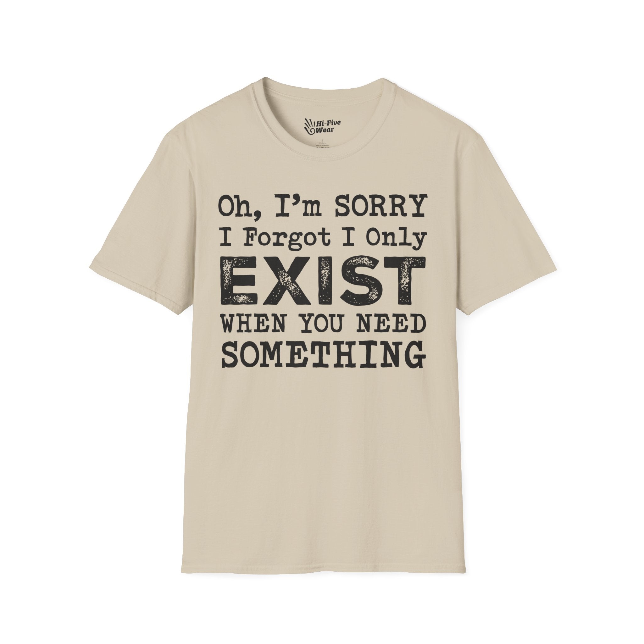 Oh I'm Sorry, I Forgot I Only Exist When You Need Something Tee graphic t-shirt with funny saying