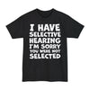I Have Selective Hearing I'm Sorry You Were Not Selected - Big & Tall Tee graphic t-shirt with funny saying