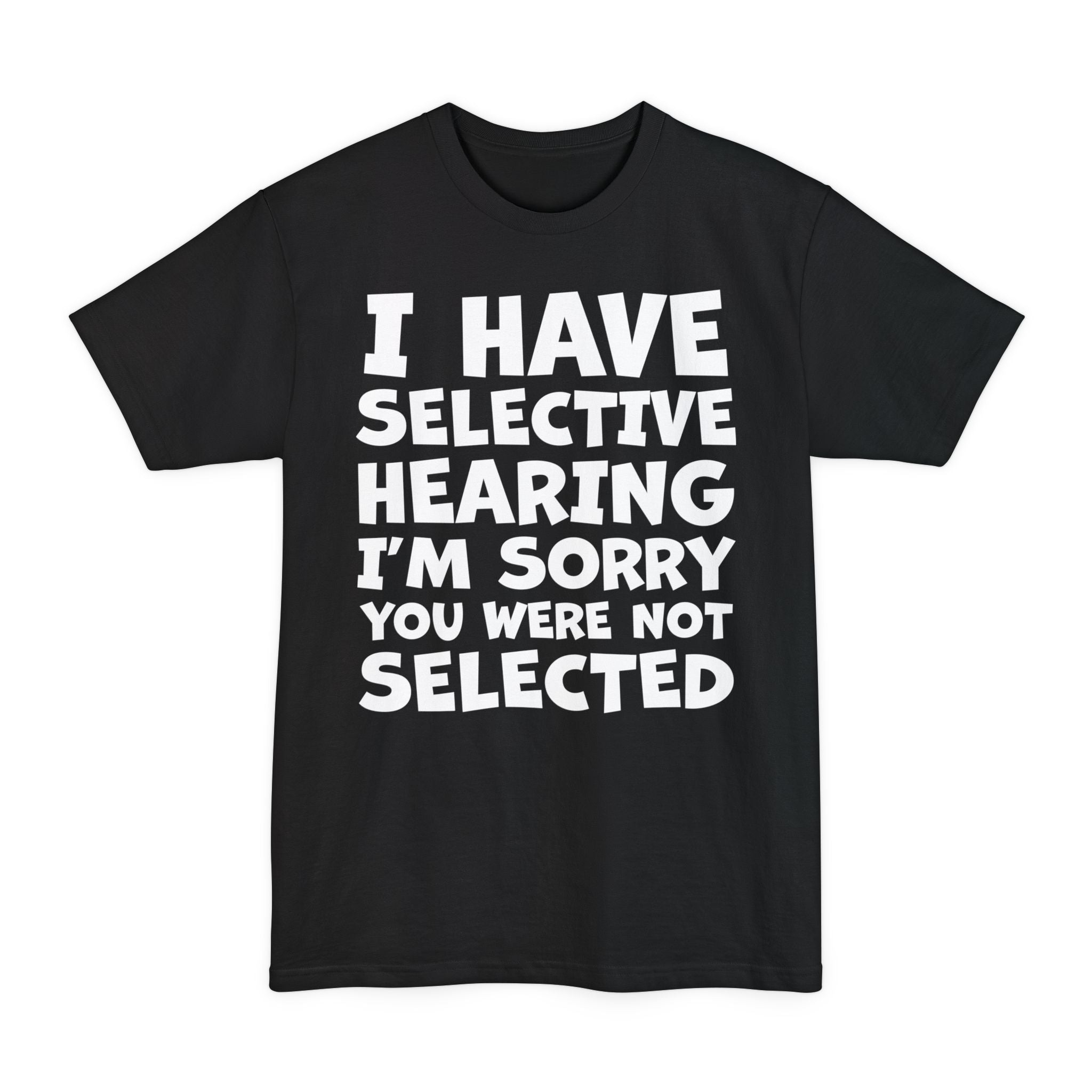I Have Selective Hearing I'm Sorry You Were Not Selected - Big & Tall Tee graphic t-shirt with funny saying