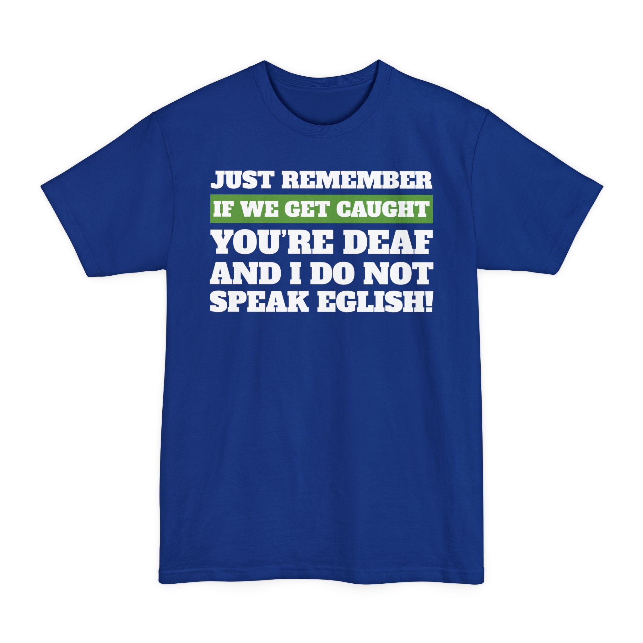 Just Remember If We Get Caught You're Deaf And I Do Not Speak English- Big & Tall Tee