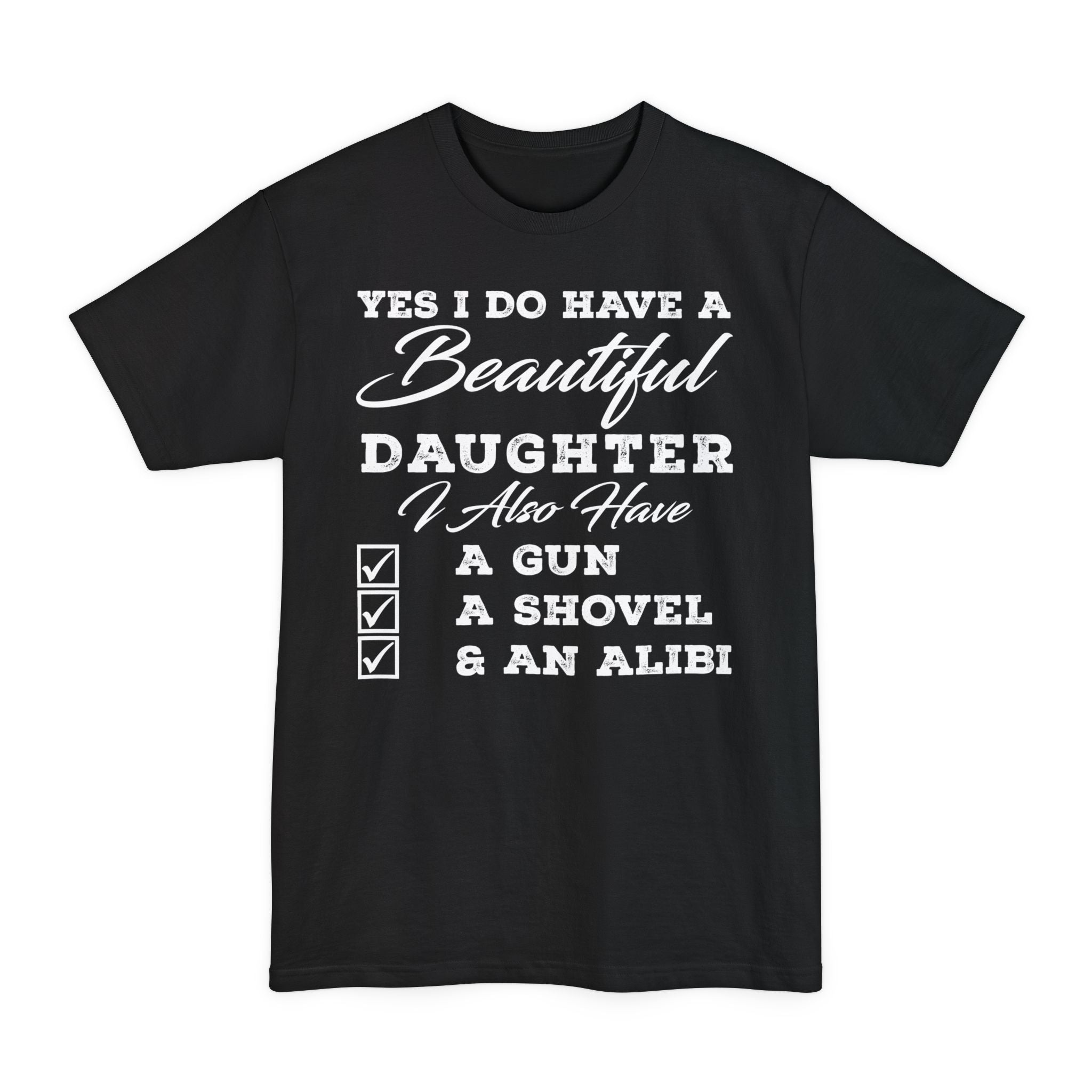 Yes I Do Have A Beautiful Daughter, I Also Have A Gun, A Shovel, & An Alibi - Big & Tall Tee graphic t-shirt with funny sayin
