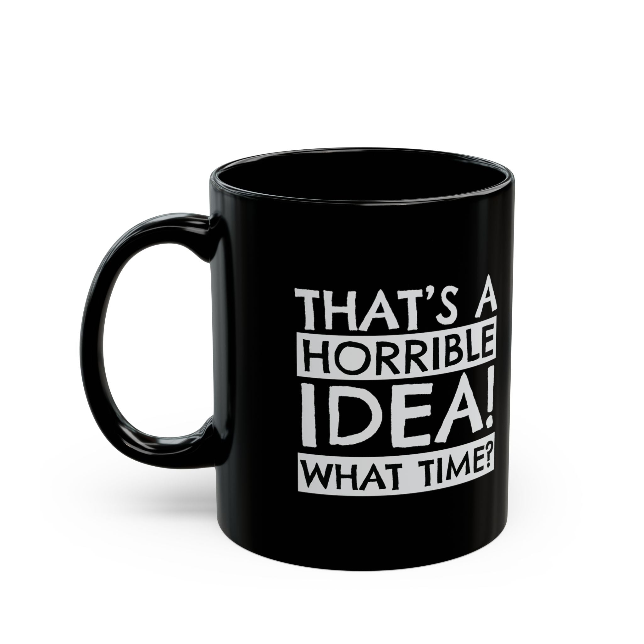 That's A Horrible Idea, What Time? – Coffee Mug (11oz & 15oz)