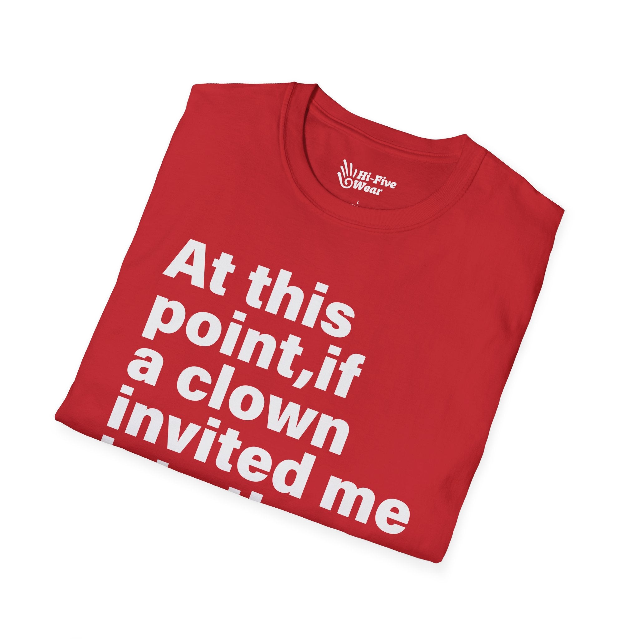 At This Point, If A Clown Invited Me To The Woods, I'd Just Go - Unisex Softstyle Tee