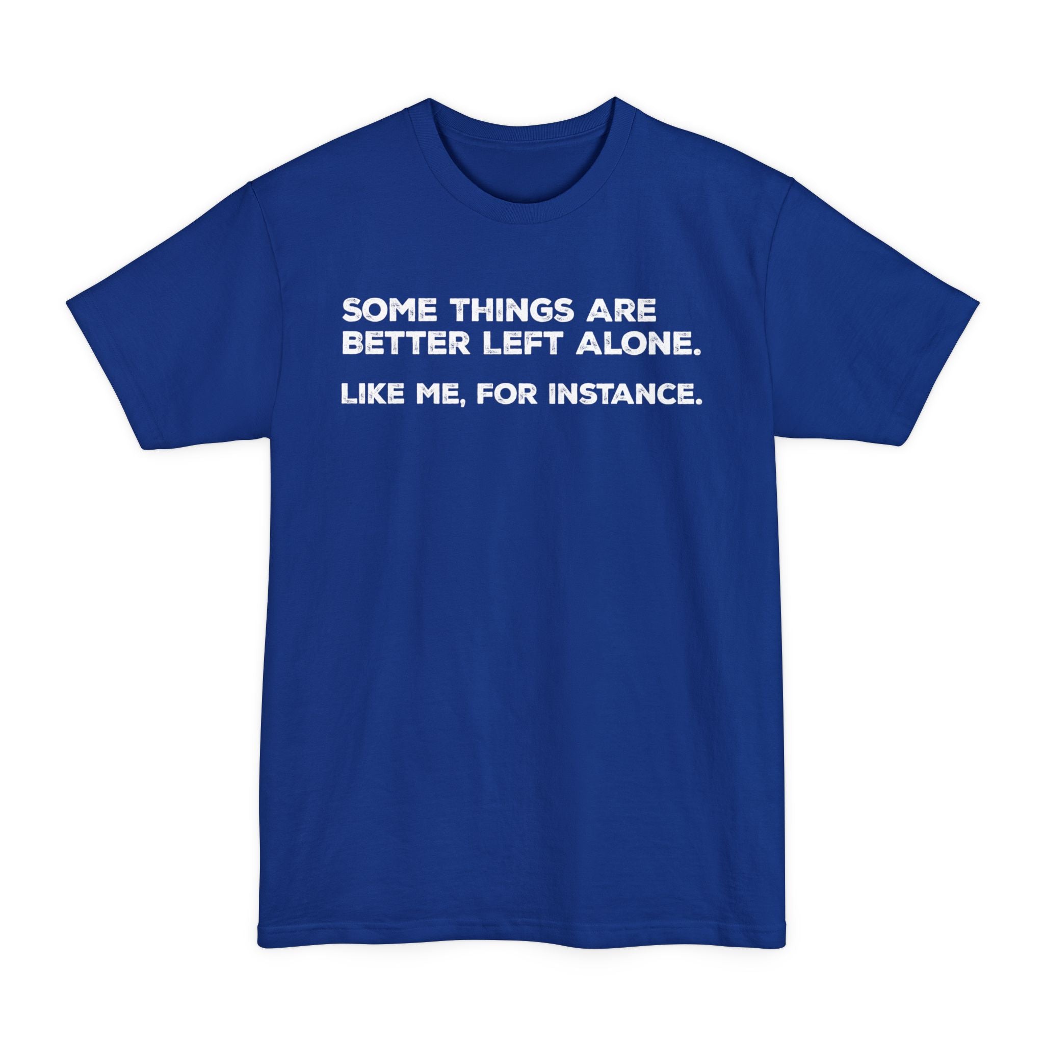 Some Things Are Better Left Alone. Like Me, For Instance - Big & Tall Tee