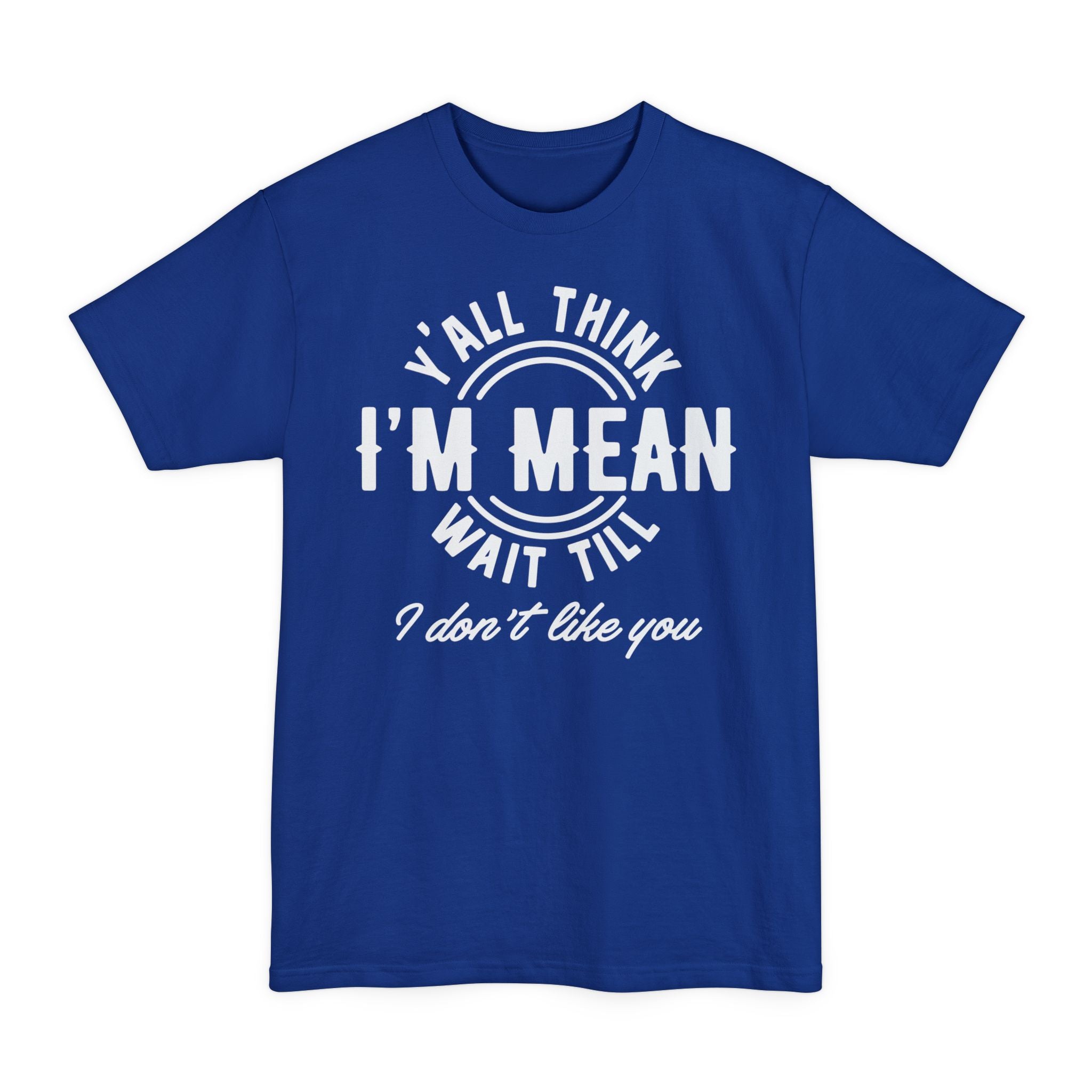 Y'all Think I'm Mean Wait Till I Don't Like You - Big & Tall Tee