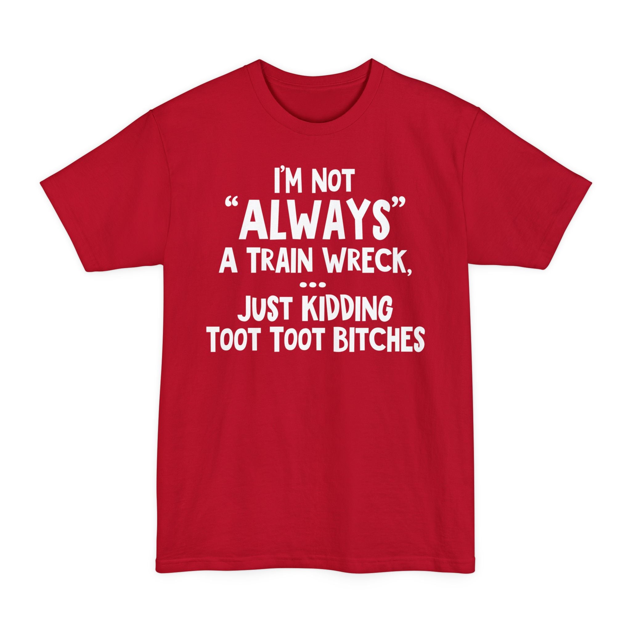 I'm Not Always A Train Wreck...Just Kidding Toot Toot Bitches - Big & Tall Tee