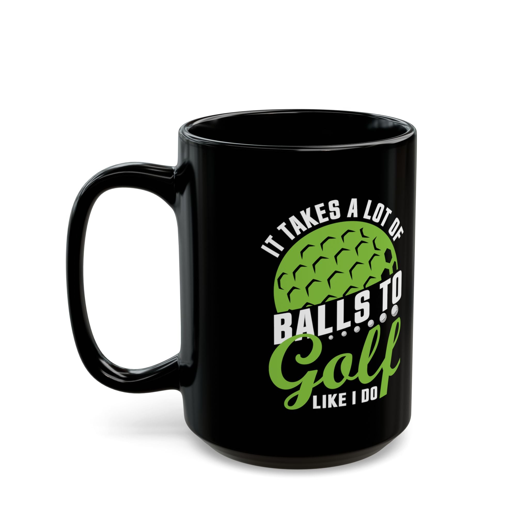 It Takes A Lot Of Balls To Golf Like I Do - Coffee Mug (11oz & 15oz)