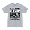 If Fat Means Flavor Then I'm F%#*ing Delicious - Big & Tall Tee graphic t-shirt with funny saying