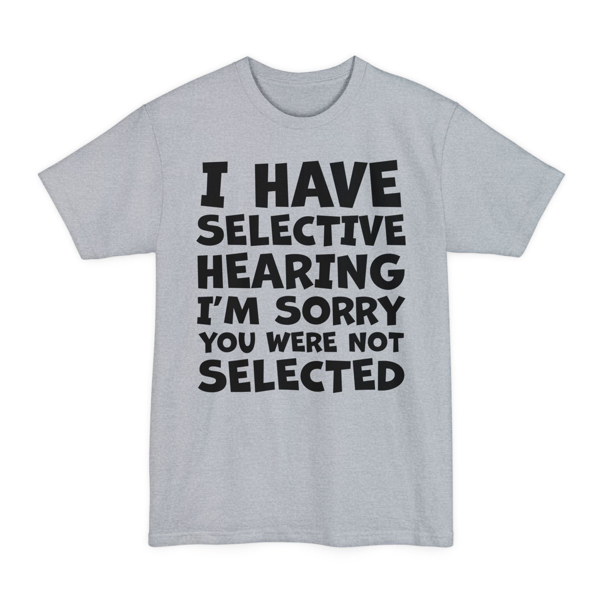 I Have Selective Hearing I'm Sorry You Were Not Selected - Big & Tall Tee