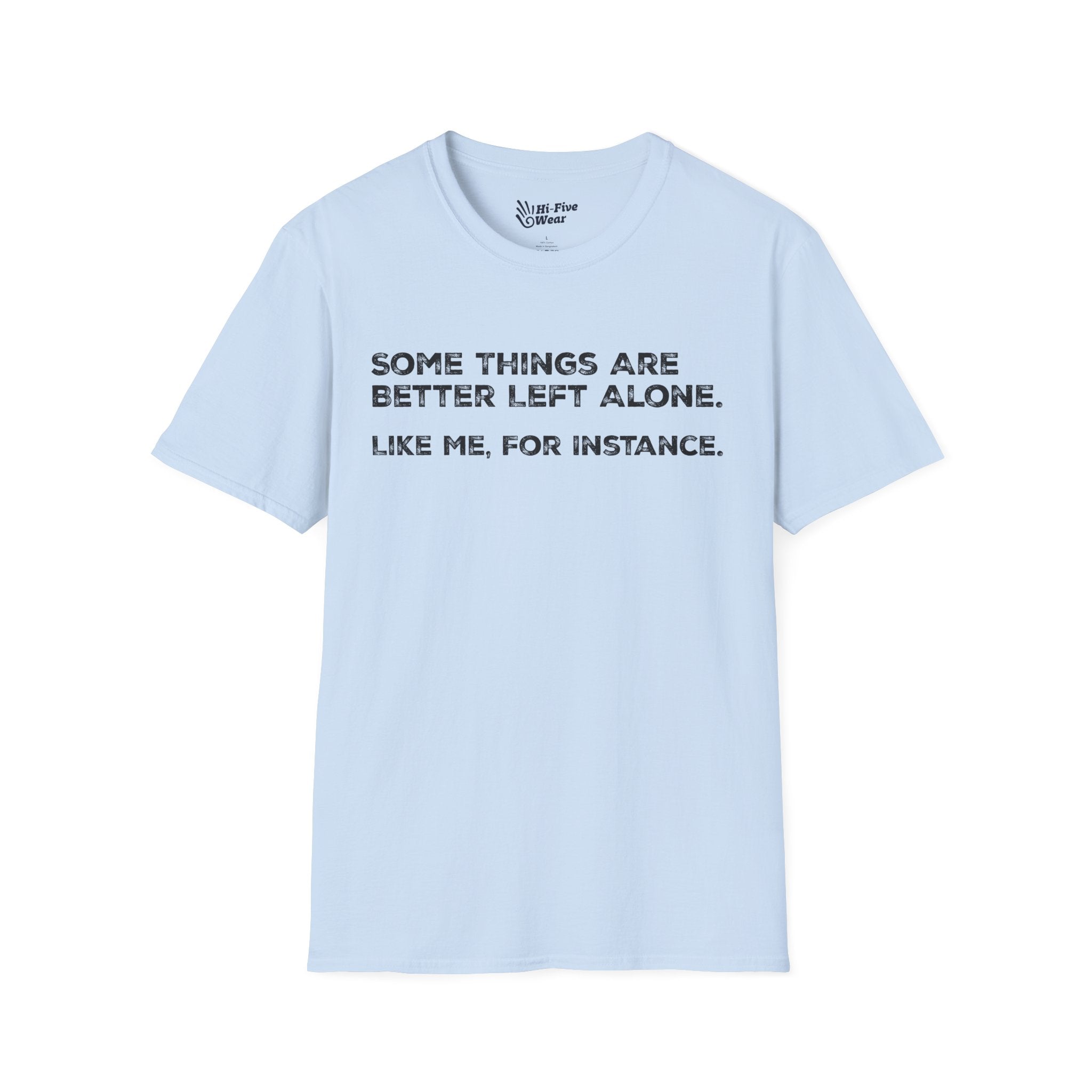 Some Things Are Better Left Alone. Like Me, For Instance - Softstyle Tee