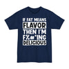 If Fat Means Flavor Then I'm F%#*ing Delicious - Big & Tall Tee