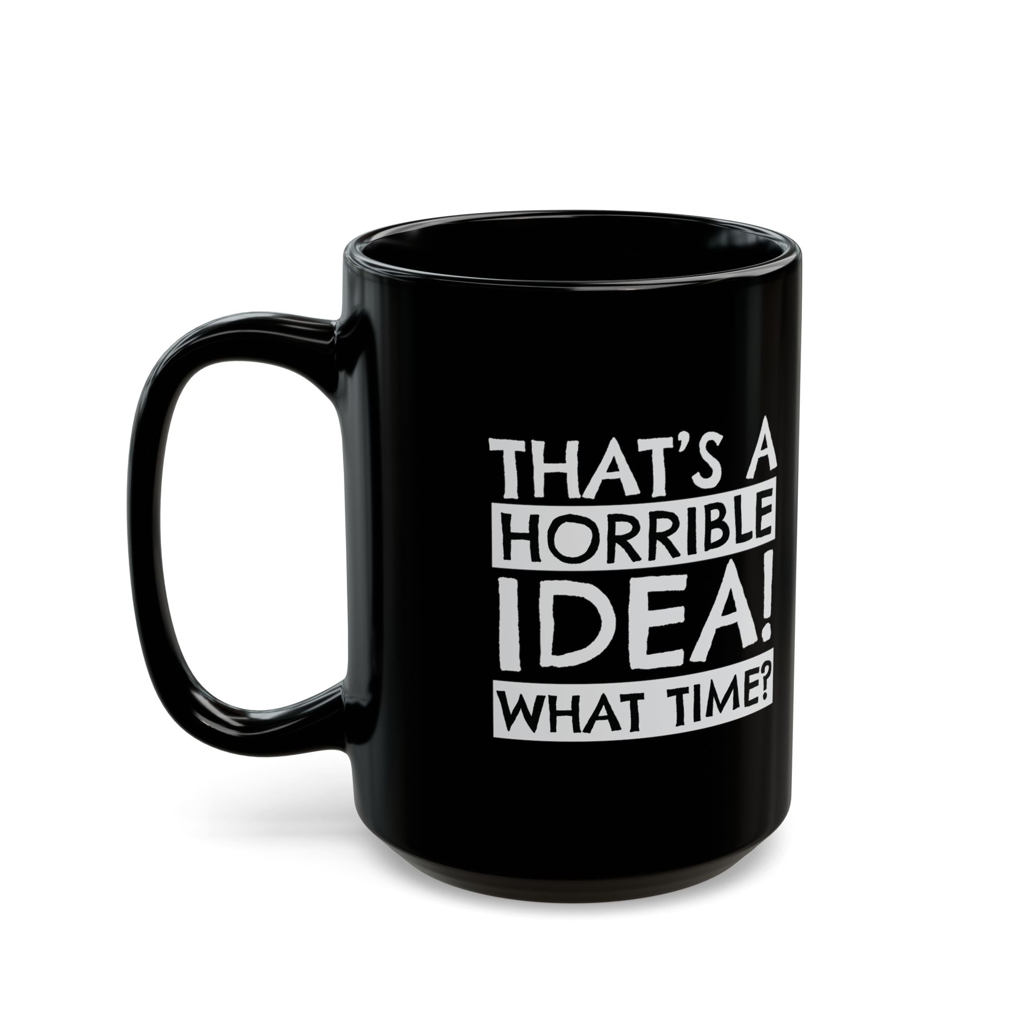 That's A Horrible Idea, What Time? – Coffee Mug (11oz & 15oz)