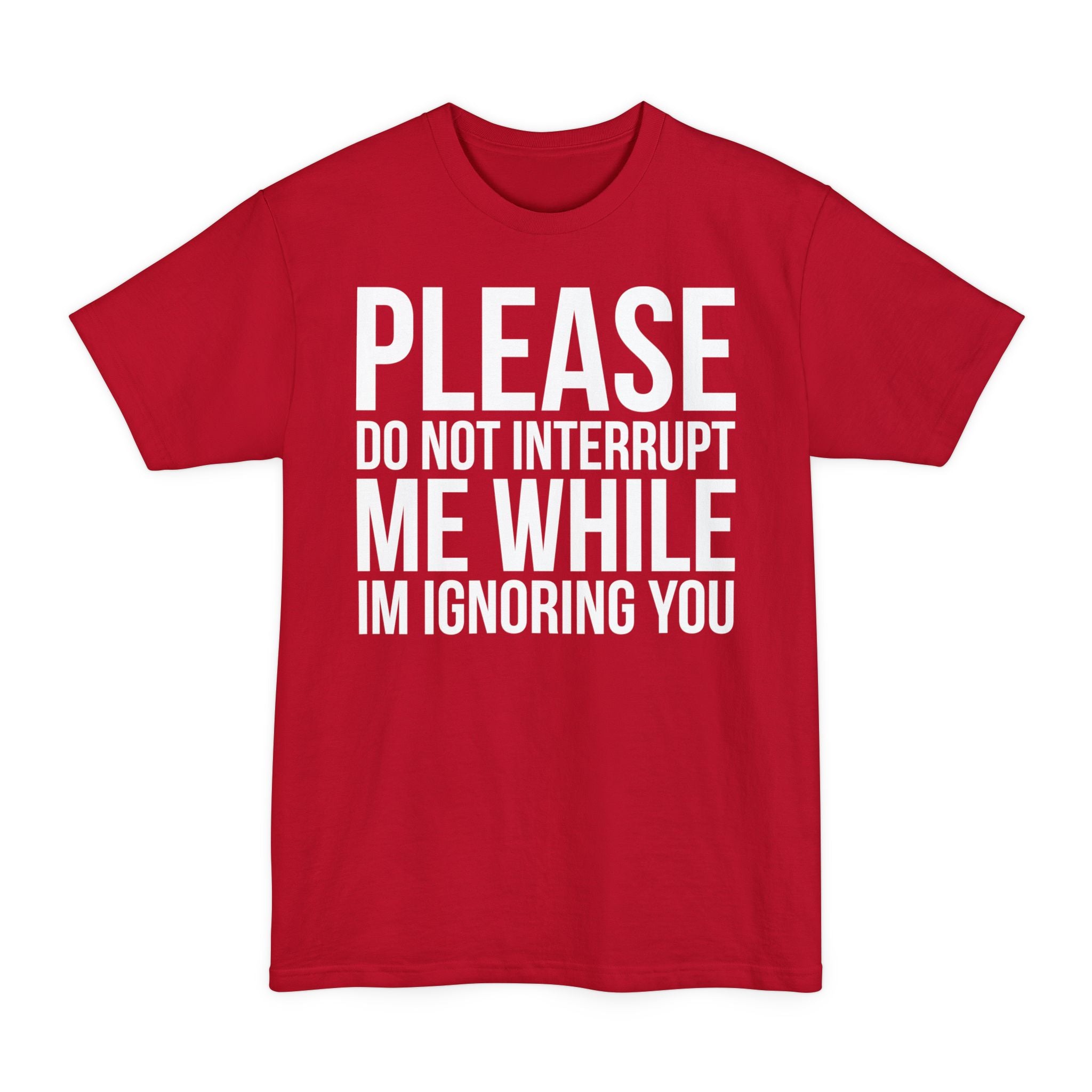 Please Don't Interrupt Me While I'm Ignoring You - Big & Tall Tee