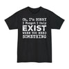 Oh I'm Sorry I Forgot I Only Exist When You Need Something - Big & Tall Tee graphic t-shirt with funny saying