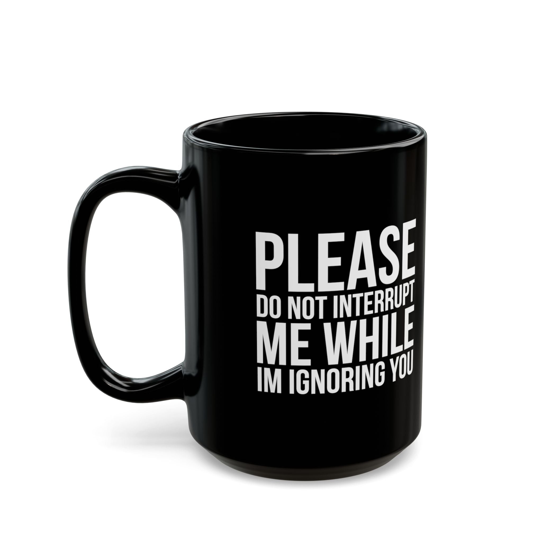 Please Don't Interrupt Me While I'm Ignoring You – Coffee Mug (11oz & 15oz)